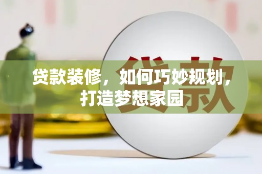 峨边贷款装修，如何巧妙规划，打造梦想家园