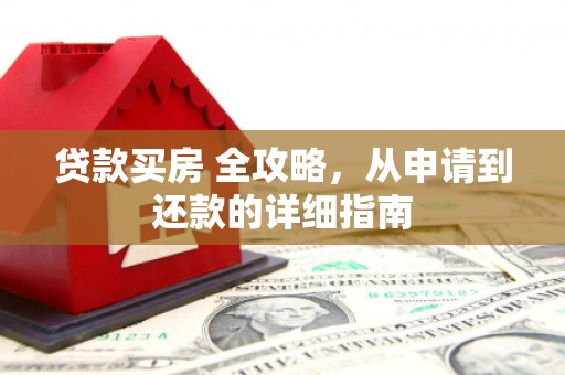 峨边贷款买房 全攻略，从申请到还款的详细指南