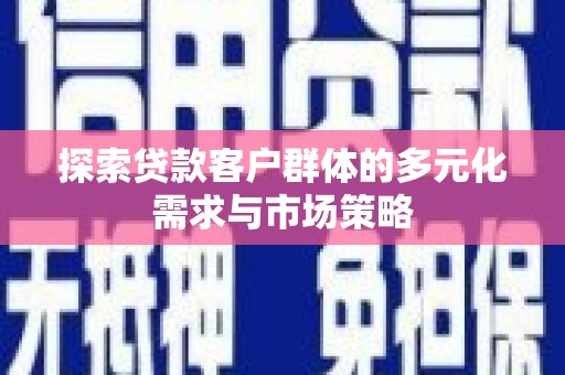 峨边探索贷款客户群体的多元化需求与市场策略