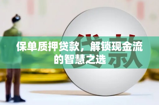 峨边保单质押贷款，解锁现金流的智慧之选
