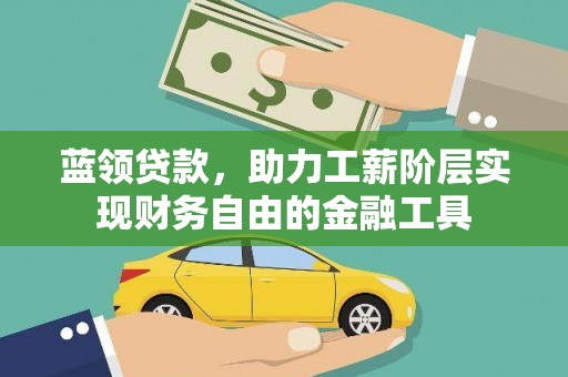 峨边蓝领贷款，助力工薪阶层实现财务自由的金融工具