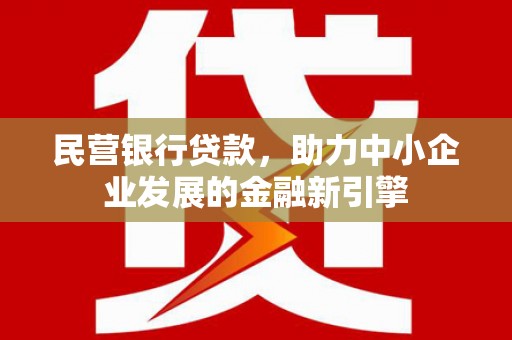 峨边民营银行贷款，助力中小企业发展的金融新引擎