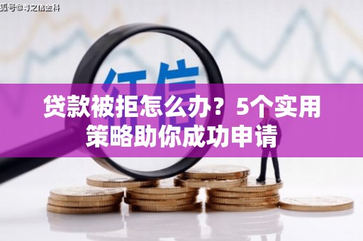 峨边贷款被拒怎么办？5个实用策略助你成功申请