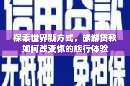 峨边探索世界新方式，旅游贷款如何改变你的旅行体验
