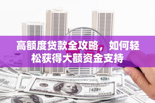 峨边高额度贷款全攻略，如何轻松获得大额资金支持