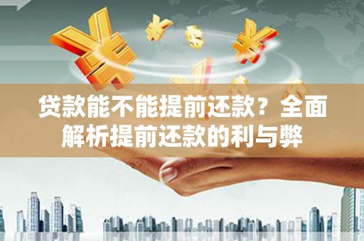 峨边贷款能不能提前还款？全面解析提前还款的利与弊