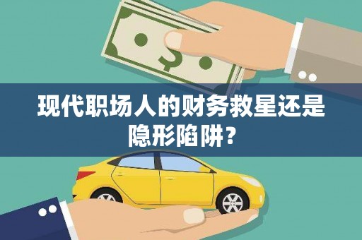 峨边现代职场人的财务救星还是隐形陷阱？