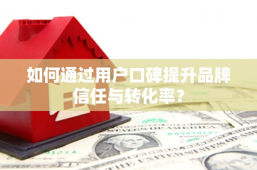 峨边如何通过用户口碑提升品牌信任与转化率？