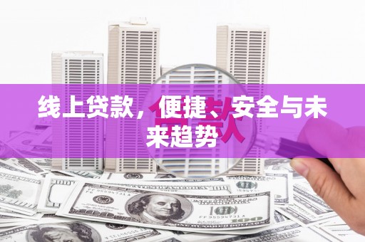 峨边线上贷款，便捷、安全与未来趋势