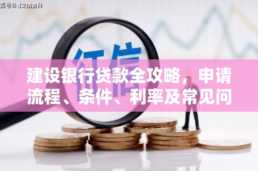 峨边建设银行贷款全攻略，申请流程、条件、利率及常见问题解答