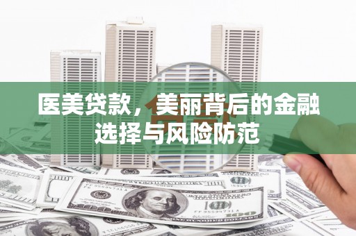 峨边医美贷款，美丽背后的金融选择与风险防范