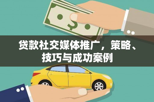 峨边贷款社交媒体推广，策略、技巧与成功案例