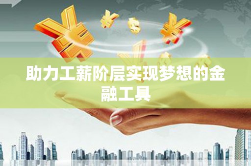 峨边助力工薪阶层实现梦想的金融工具