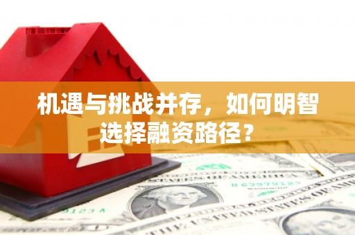 峨边机遇与挑战并存，如何明智选择融资路径？