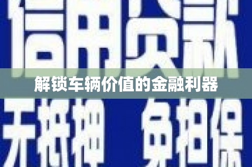 峨边解锁车辆价值的金融利器