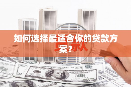 峨边如何选择最适合你的贷款方案？