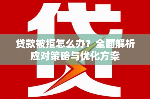 峨边贷款被拒怎么办？全面解析应对策略与优化方案
