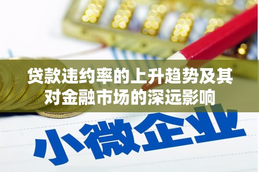 峨边贷款违约率的上升趋势及其对金融市场的深远影响